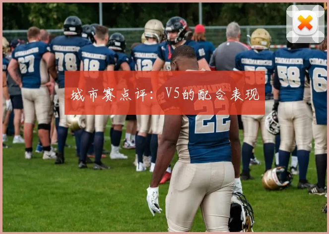 城市赛点评：V5的配合表现