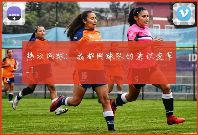 热议网球：成都网球队的意识变革_1