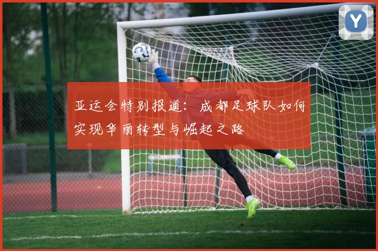 亚运会特别报道：成都足球队如何实现华丽转型与崛起之路