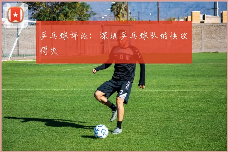 乒乓球评论：深圳乒乓球队的快攻得失