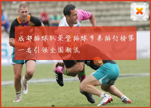 成都排球队荣登排球节奏排行榜第一名引领全国潮流