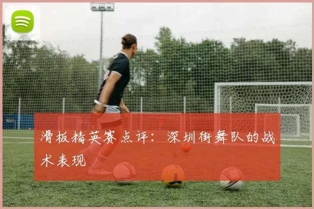 滑板精英赛点评：深圳街舞队的战术表现