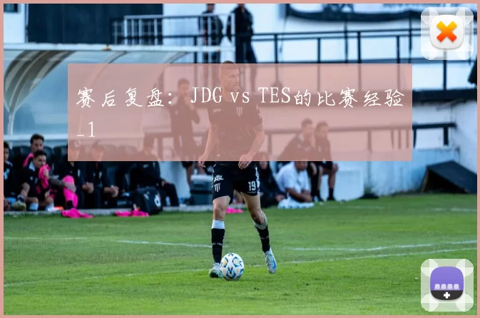 赛后复盘：JDG vs TES的比赛经验_1