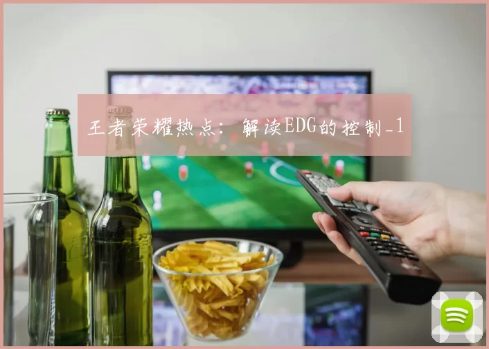 王者荣耀热点：解读EDG的控制_1
