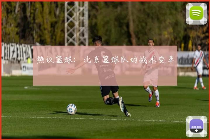 热议篮球：北京篮球队的战术变革