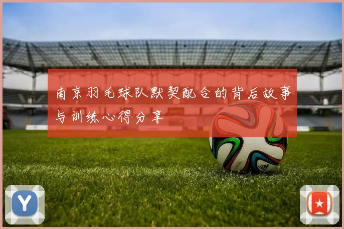 南京羽毛球队默契配合的背后故事与训练心得分享