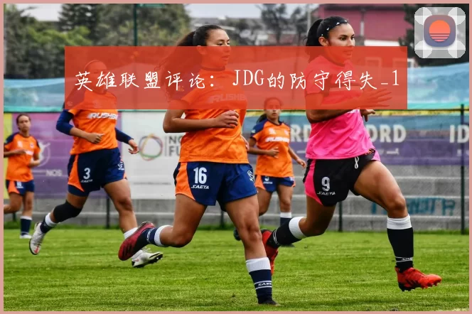 英雄联盟评论：JDG的防守得失_1