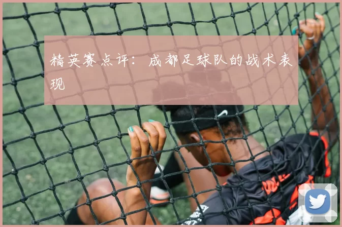 精英赛点评：成都足球队的战术表现
